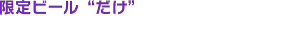 限定ビール“だけ”を楽しみたい方へ昨年5日で完売した、極みの夢セット！